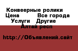 Конвеерные ролики  › Цена ­ 400 - Все города Услуги » Другие   . Алтай респ.